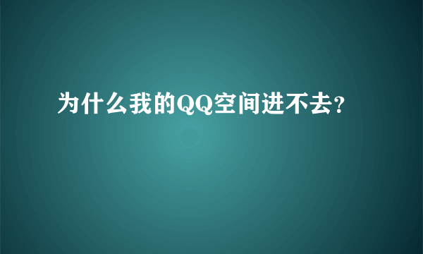 为什么我的QQ空间进不去？