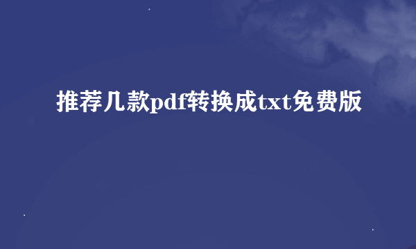 推荐几款pdf转换成txt免费版