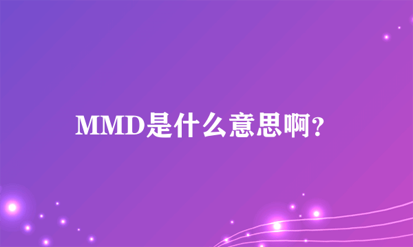 MMD是什么意思啊？