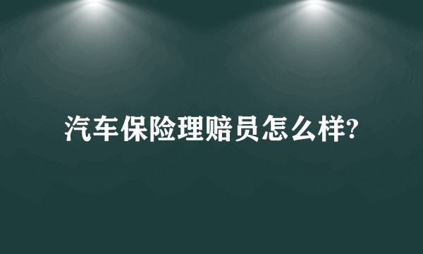 汽车保险理赔员怎么样?