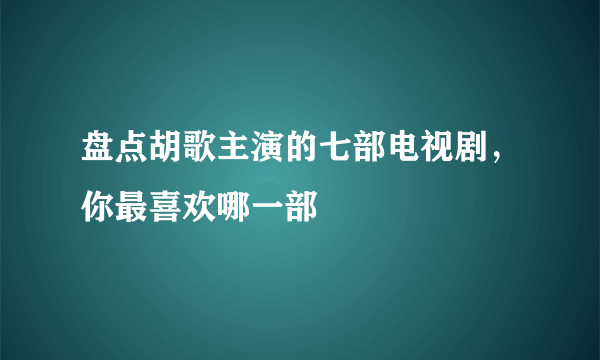 盘点胡歌主演的七部电视剧，你最喜欢哪一部