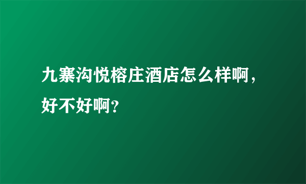 九寨沟悦榕庄酒店怎么样啊，好不好啊？