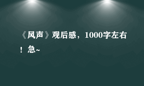 《风声》观后感，1000字左右！急~