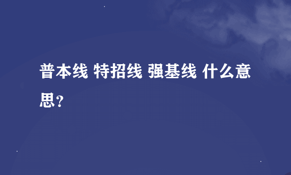 普本线 特招线 强基线 什么意思？