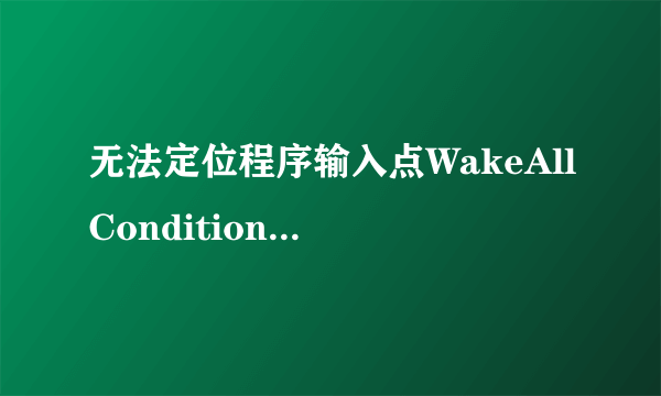 无法定位程序输入点WakeAllConditionVariable于动态链接库KERNEL32.dll上