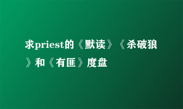 求priest的《默读》《杀破狼》和《有匪》度盘