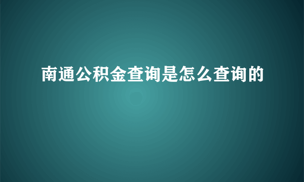 南通公积金查询是怎么查询的