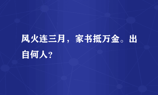 风火连三月，家书抵万金。出自何人？