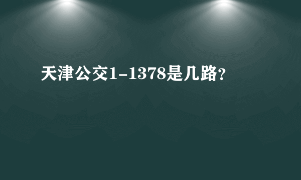 天津公交1-1378是几路？