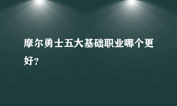 摩尔勇士五大基础职业哪个更好？