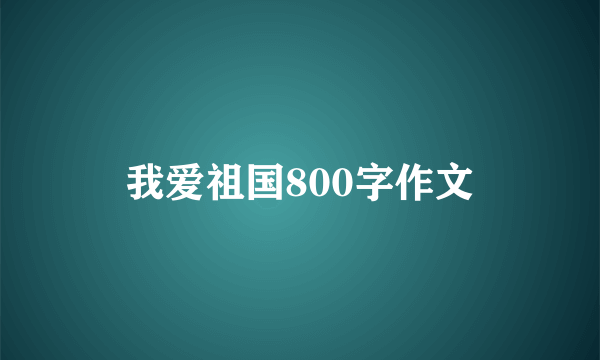 我爱祖国800字作文