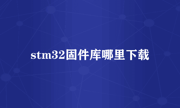 stm32固件库哪里下载