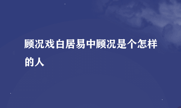 顾况戏白居易中顾况是个怎样的人