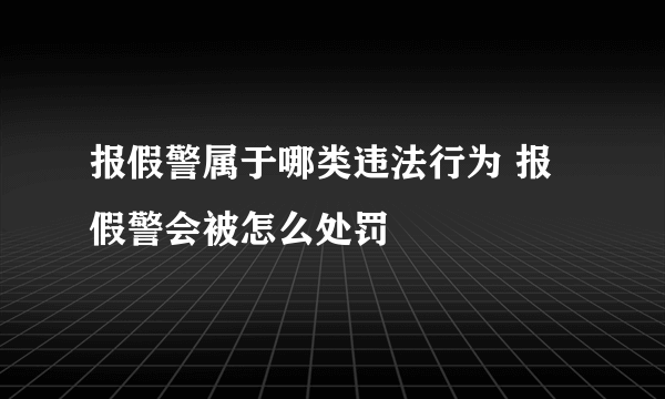 报假警属于哪类违法行为 报假警会被怎么处罚