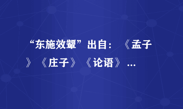 “东施效颦”出自： 《孟子》 《庄子》 《论语》 《红楼梦》其中哪一个？