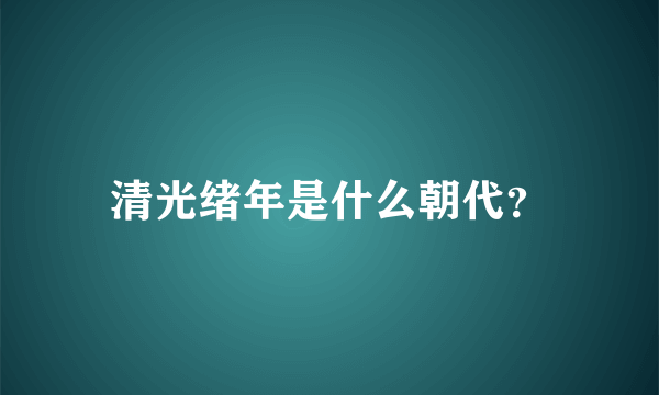 清光绪年是什么朝代？