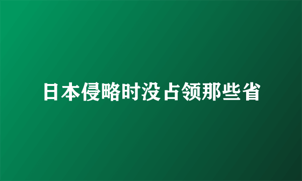 日本侵略时没占领那些省