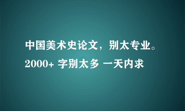 中国美术史论文，别太专业。2000+ 字别太多 一天内求