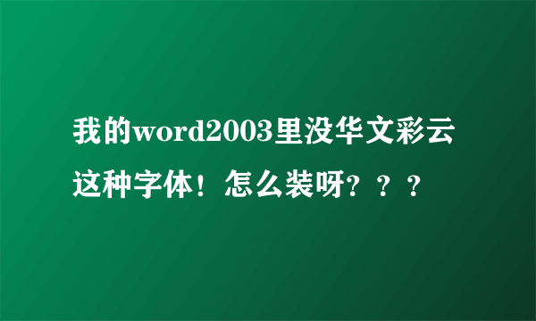 我的word2003里没华文彩云这种字体！怎么装呀？？？