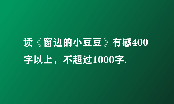 读《窗边的小豆豆》有感400字以上，不超过1000字.