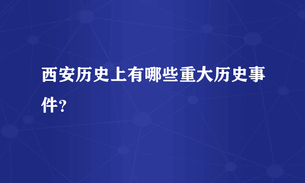 西安历史上有哪些重大历史事件？