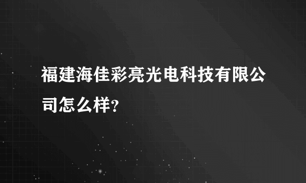 福建海佳彩亮光电科技有限公司怎么样？