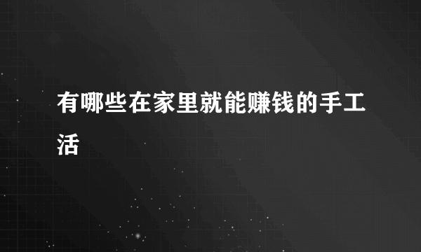 有哪些在家里就能赚钱的手工活