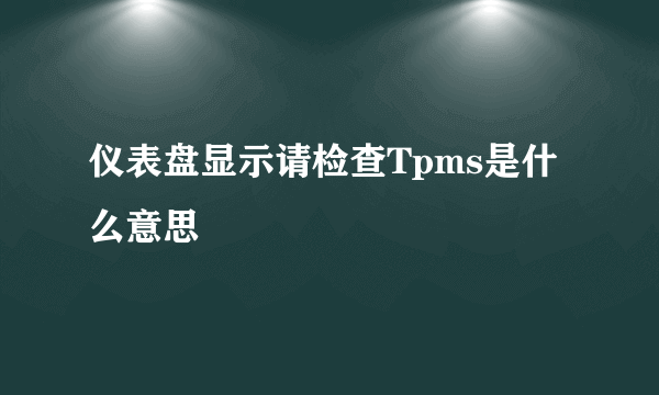 仪表盘显示请检查Tpms是什么意思