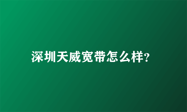 深圳天威宽带怎么样？