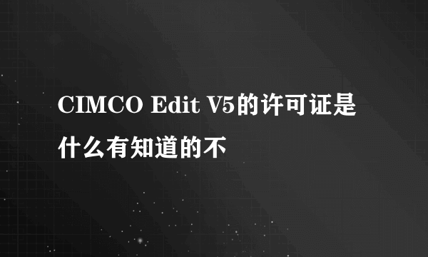 CIMCO Edit V5的许可证是什么有知道的不