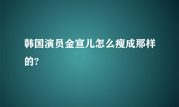 韩国演员金宣儿怎么瘦成那样的?