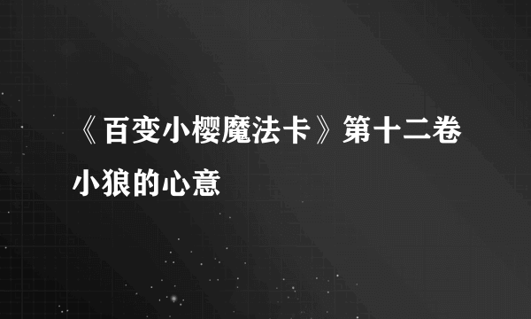 《百变小樱魔法卡》第十二卷小狼的心意