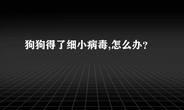 狗狗得了细小病毒,怎么办？