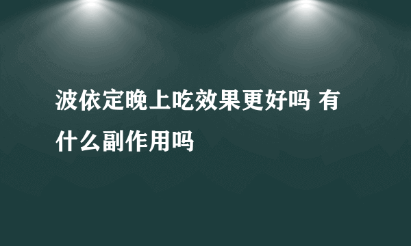 波依定晚上吃效果更好吗 有什么副作用吗