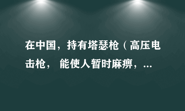 在中国，持有塔瑟枪（高压电击枪， 能使人暂时麻痹，不会造成永久性