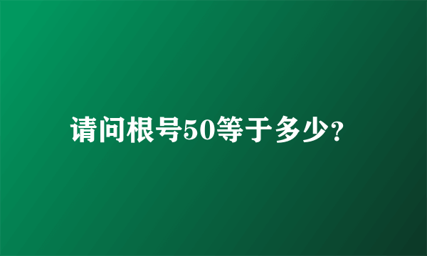 请问根号50等于多少？