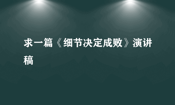 求一篇《细节决定成败》演讲稿