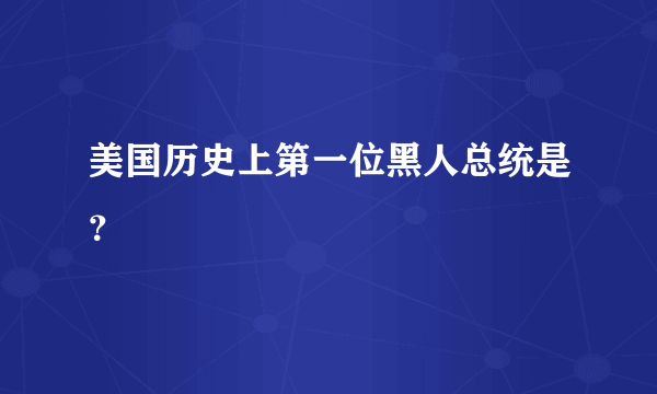 美国历史上第一位黑人总统是？