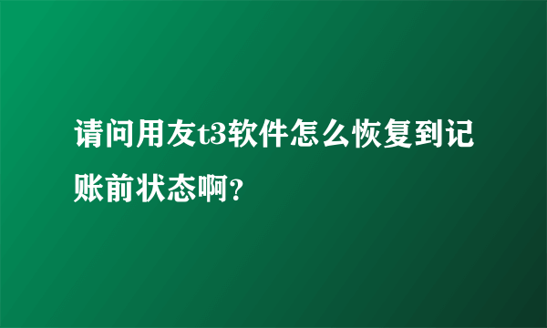 请问用友t3软件怎么恢复到记账前状态啊？