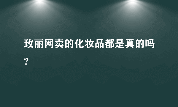 玫丽网卖的化妆品都是真的吗?