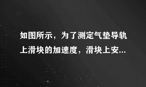 如图所示，为了测定气垫导轨上滑块的加速度，滑块上安装了宽度为3.0 cm的遮光板。滑块向右匀加速直线运动