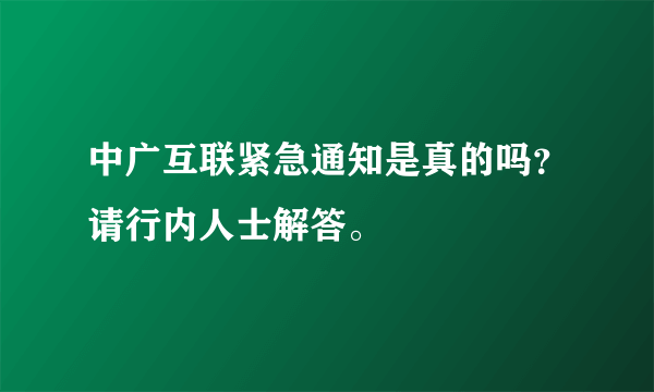 中广互联紧急通知是真的吗？请行内人士解答。