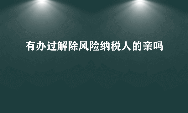 有办过解除风险纳税人的亲吗