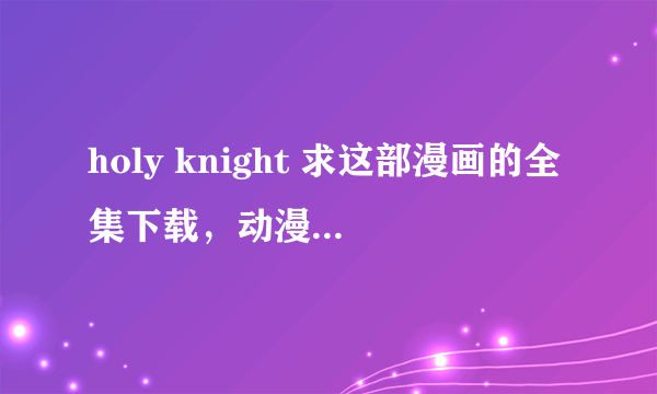 holy knight 求这部漫画的全集下载，动漫和漫画都要！