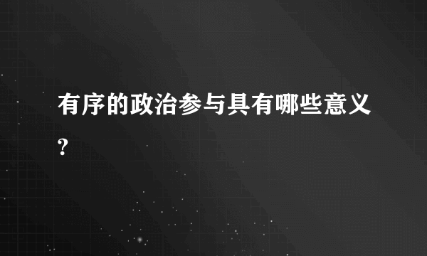 有序的政治参与具有哪些意义?