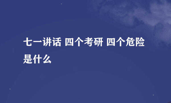 七一讲话 四个考研 四个危险是什么