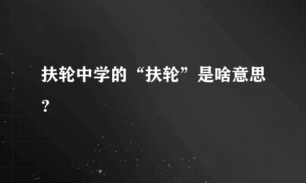 扶轮中学的“扶轮”是啥意思？