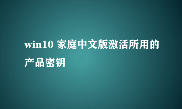 win10 家庭中文版激活所用的产品密钥