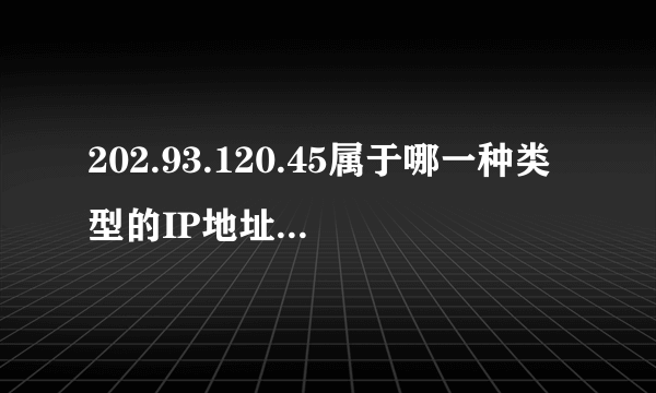 202.93.120.45属于哪一种类型的IP地址？该地址的子网掩码是什么？网络号是什么？