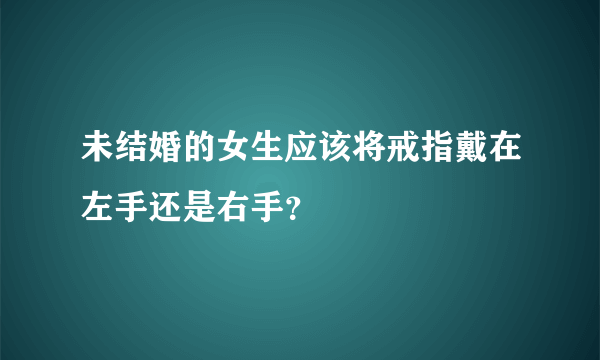 未结婚的女生应该将戒指戴在左手还是右手？